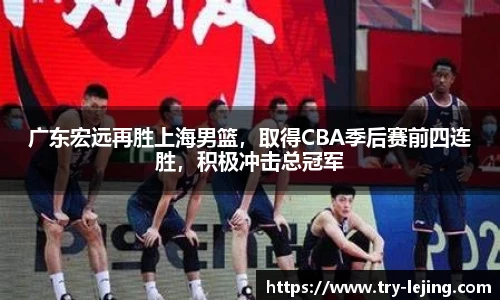 广东宏远再胜上海男篮，取得CBA季后赛前四连胜，积极冲击总冠军