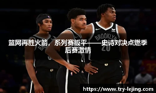 篮网再胜火箭，系列赛扳平——史诗对决点燃季后赛激情