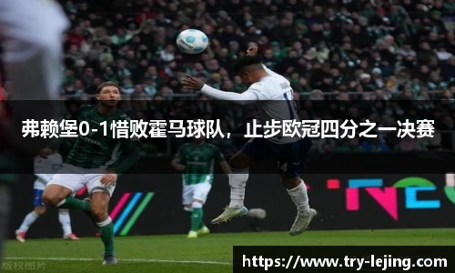 弗赖堡0-1惜败霍马球队，止步欧冠四分之一决赛