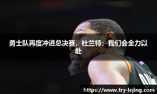 勇士队再度冲进总决赛，杜兰特：我们会全力以赴