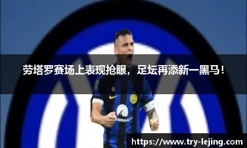 劳塔罗赛场上表现抢眼，足坛再添新一黑马！