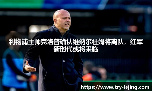 利物浦主帅克洛普确认维纳尔杜姆将离队，红军新时代或将来临