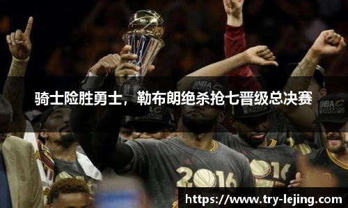 骑士险胜勇士，勒布朗绝杀抢七晋级总决赛