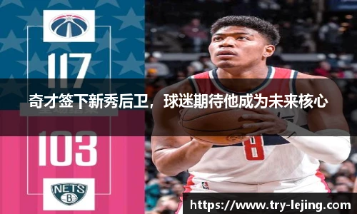 奇才签下新秀后卫，球迷期待他成为未来核心