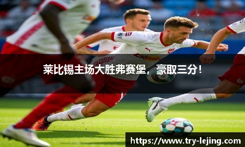莱比锡主场大胜弗赛堡，豪取三分！