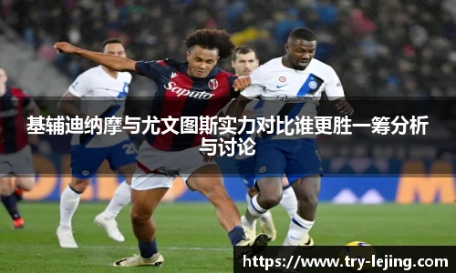 基辅迪纳摩与尤文图斯实力对比谁更胜一筹分析与讨论