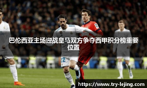 巴伦西亚主场迎战皇马双方争夺西甲积分榜重要位置