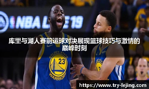 库里与湖人赛前运球对决展现篮球技巧与激情的巅峰时刻