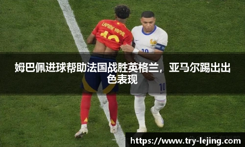 姆巴佩进球帮助法国战胜英格兰，亚马尔踢出出色表现