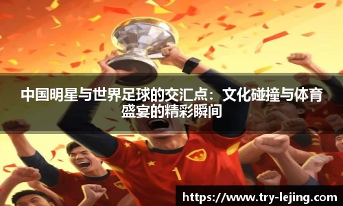 中国明星与世界足球的交汇点：文化碰撞与体育盛宴的精彩瞬间