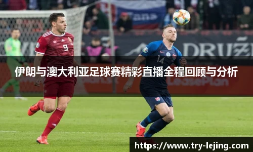 伊朗与澳大利亚足球赛精彩直播全程回顾与分析