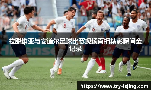 拉脱维亚与安道尔足球比赛现场直播精彩瞬间全记录